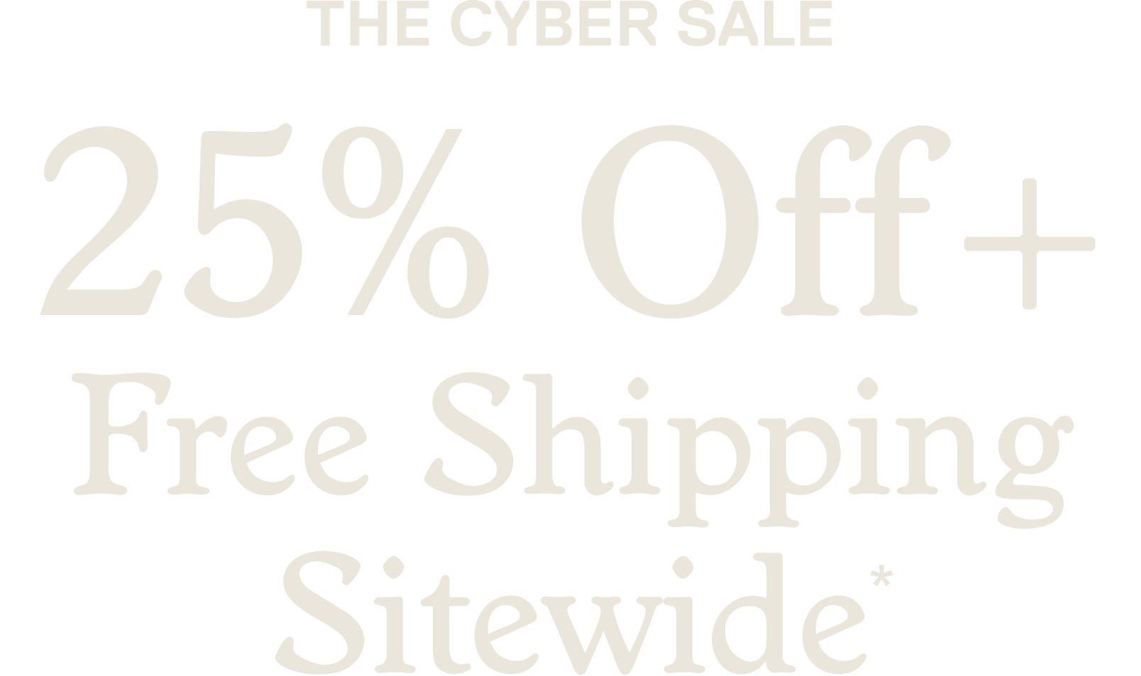 The Cyber Sale 25% Off + Free Shipping Sitewide*